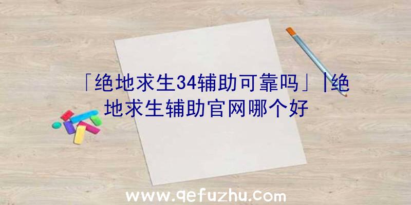 「绝地求生34辅助可靠吗」|绝地求生辅助官网哪个好